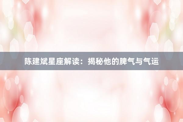 陈建斌星座解读：揭秘他的脾气与气运
