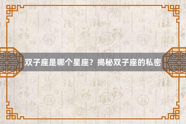 双子座是哪个星座？揭秘双子座的私密