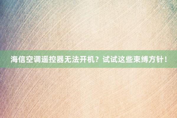海信空调遥控器无法开机？试试这些束缚方针！