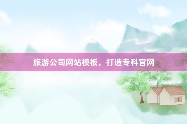 旅游公司网站模板，打造专科官网