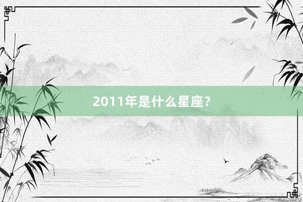 2011年是什么星座？