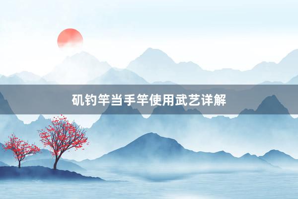 矶钓竿当手竿使用武艺详解